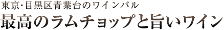 東京目黒区青葉台のワインバル 最高のラムチョップと旨いワイン